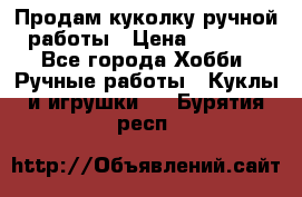 Продам куколку ручной работы › Цена ­ 1 500 - Все города Хобби. Ручные работы » Куклы и игрушки   . Бурятия респ.